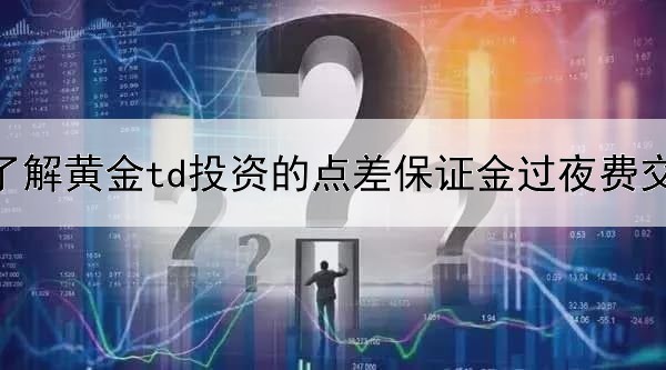  一文了解黄金td投资的点差保证金过夜费交易手续费的区别?