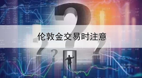  伦敦金交易时注意什么