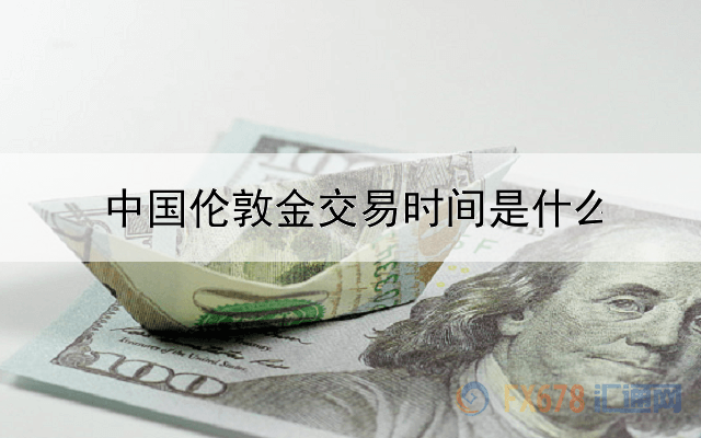  中国伦敦金交易时间是什么时候？