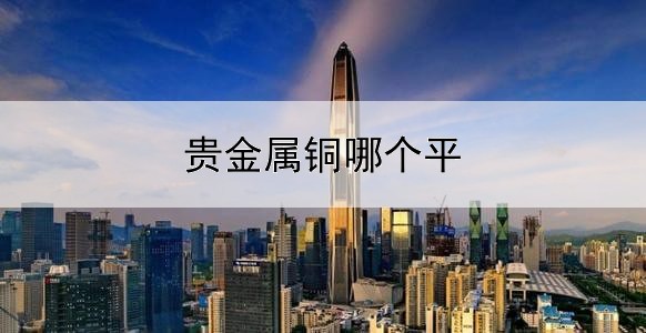  贵金属铜哪个平台好