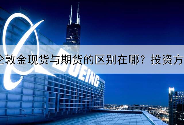  伦敦金现货与期货的区别在哪？投资方法是一样吗？