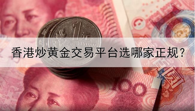  香港炒黄金交易平台选哪家正规？怎么判断