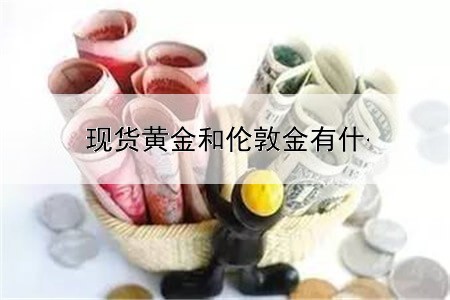 现货黄金和伦敦金有什么区別