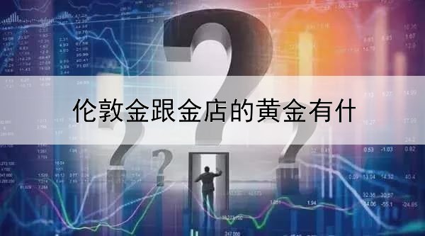 伦敦金跟金店的黄金有什么区别